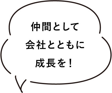 仲間として会社とともに成長を！